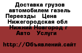 Доставка грузов автомобилем газель.Переезды › Цена ­ 300 - Нижегородская обл., Нижний Новгород г. Авто » Услуги   